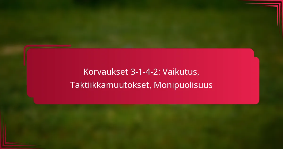 Read more about the article Korvaukset 3-1-4-2: Vaikutus, Taktiikkamuutokset, Monipuolisuus