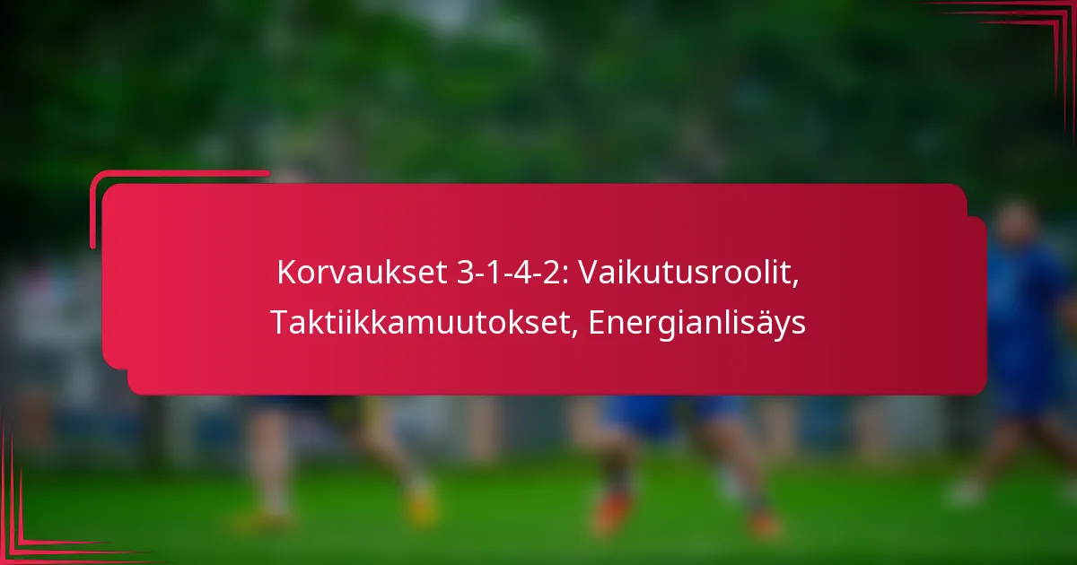 Read more about the article Korvaukset 3-1-4-2: Vaikutusroolit, Taktiikkamuutokset, Energianlisäys