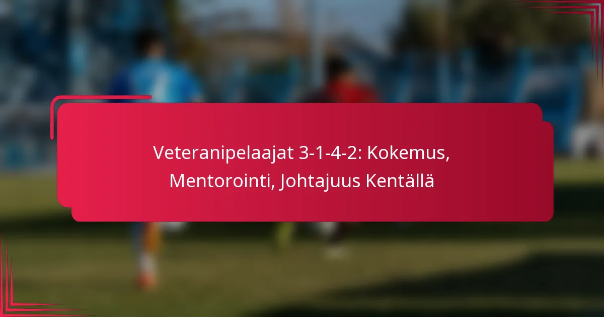 Read more about the article Veteranipelaajat 3-1-4-2: Kokemus, Mentorointi, Johtajuus Kentällä