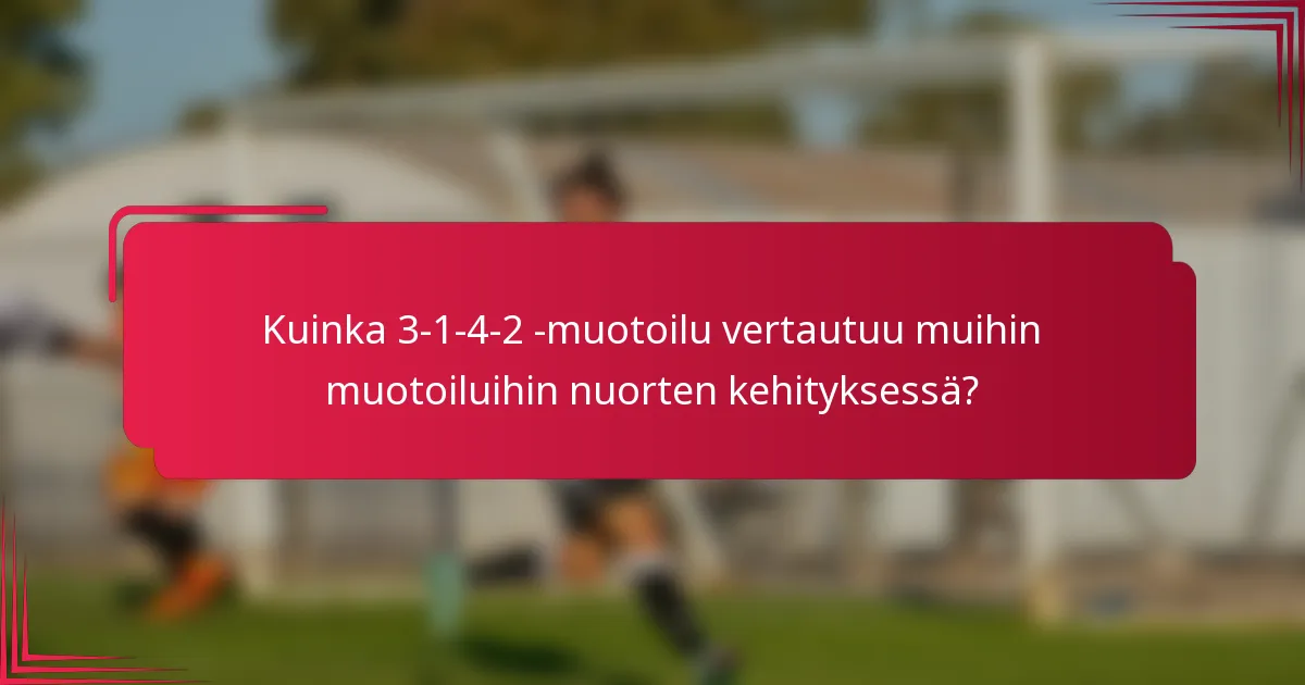 Kuinka 3-1-4-2 -muotoilu vertautuu muihin muotoiluihin nuorten kehityksessä?