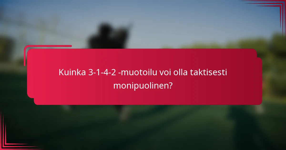 Kuinka 3-1-4-2 -muotoilu voi olla taktisesti monipuolinen?