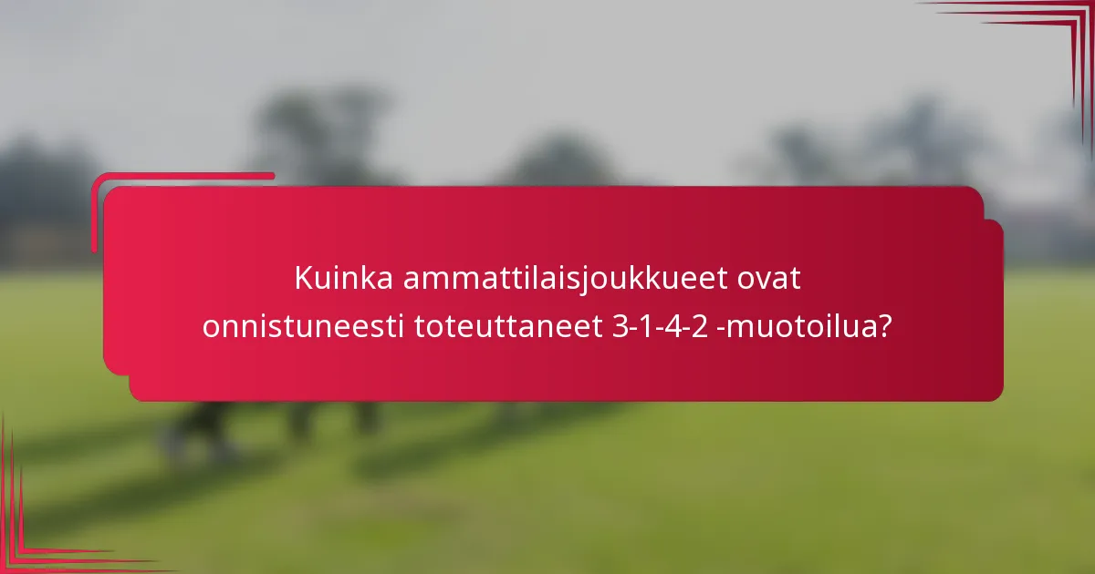 Kuinka ammattilaisjoukkueet ovat onnistuneesti toteuttaneet 3-1-4-2 -muotoilua?