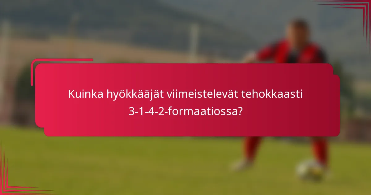 Kuinka hyökkääjät viimeistelevät tehokkaasti 3-1-4-2-formaatiossa?