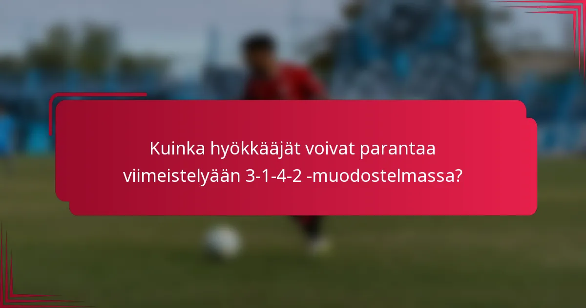 Kuinka hyökkääjät voivat parantaa viimeistelyään 3-1-4-2 -muodostelmassa?