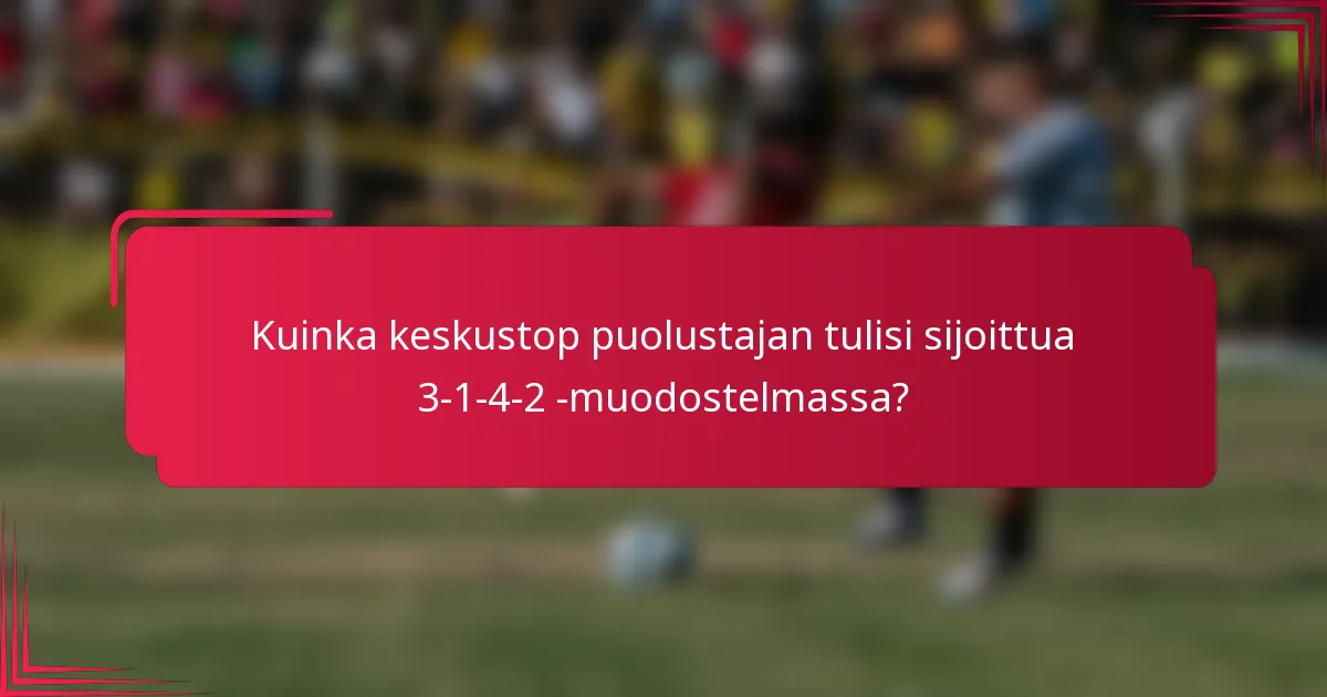 Kuinka keskustop puolustajan tulisi sijoittua 3-1-4-2 -muodostelmassa?