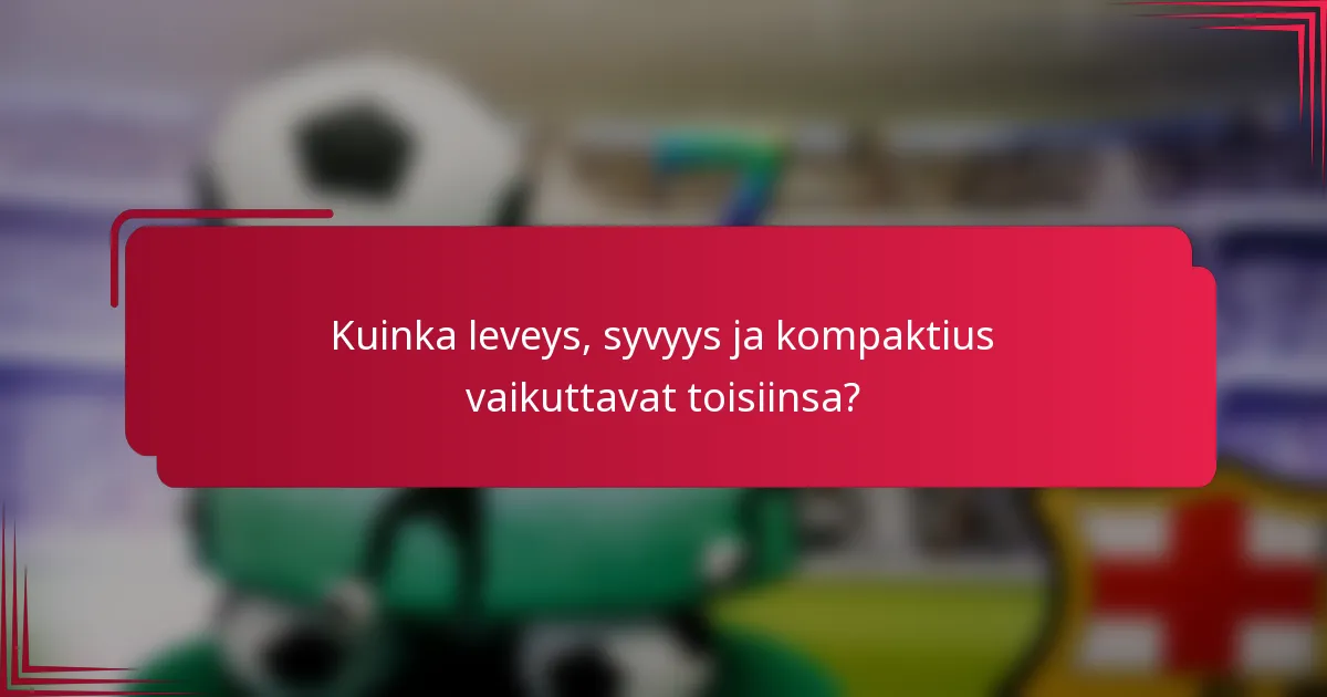 Kuinka leveys, syvyys ja kompaktius vaikuttavat toisiinsa?