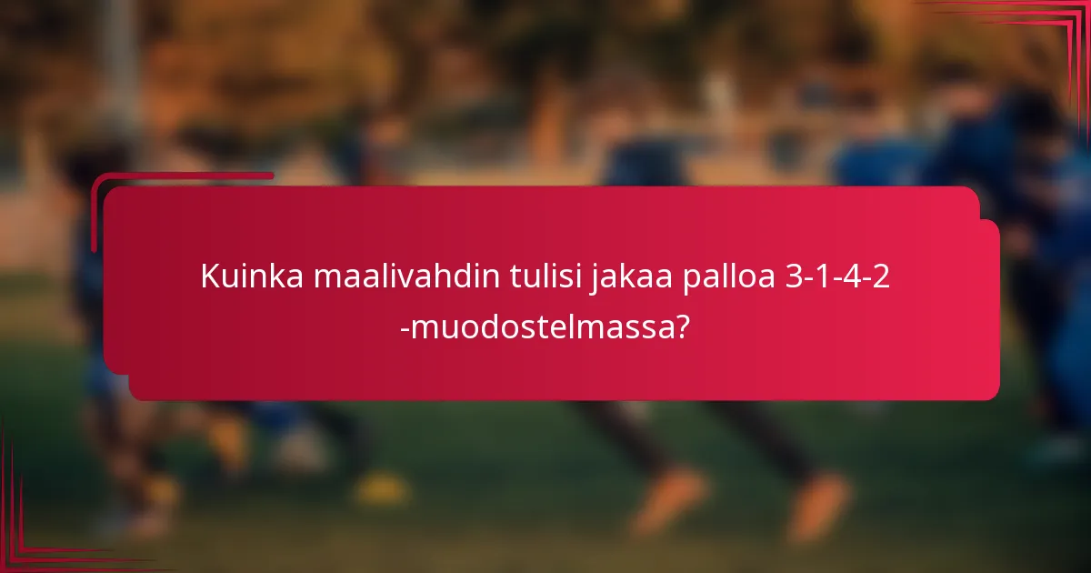 Kuinka maalivahdin tulisi jakaa palloa 3-1-4-2 -muodostelmassa?