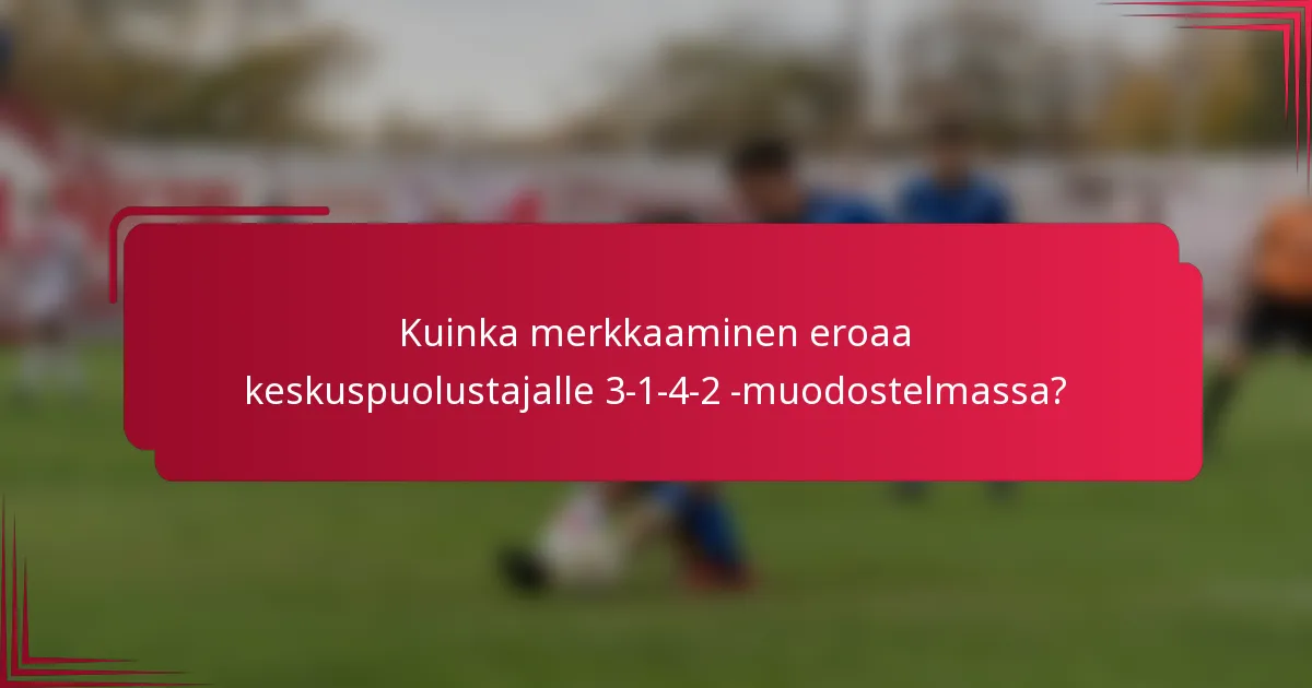 Kuinka merkkaaminen eroaa keskuspuolustajalle 3-1-4-2 -muodostelmassa?