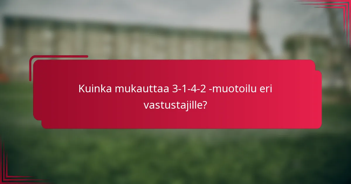 Kuinka mukauttaa 3-1-4-2 -muotoilu eri vastustajille?