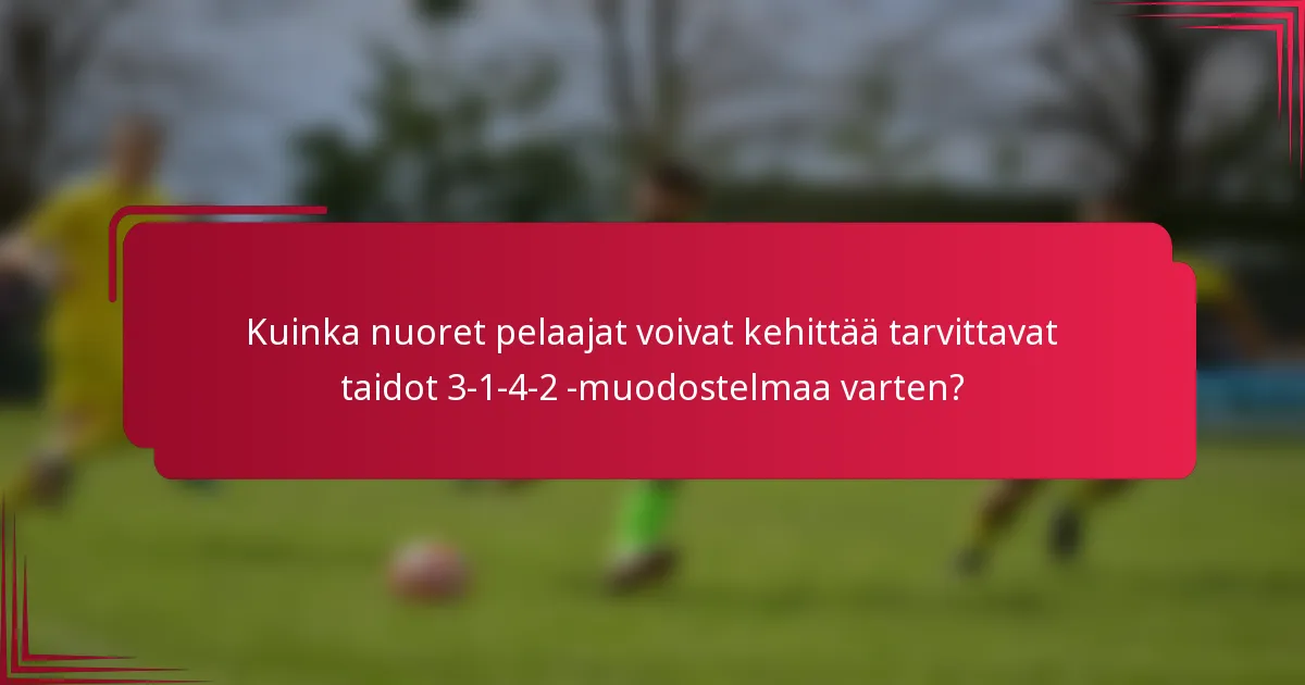 Kuinka nuoret pelaajat voivat kehittää tarvittavat taidot 3-1-4-2 -muodostelmaa varten?