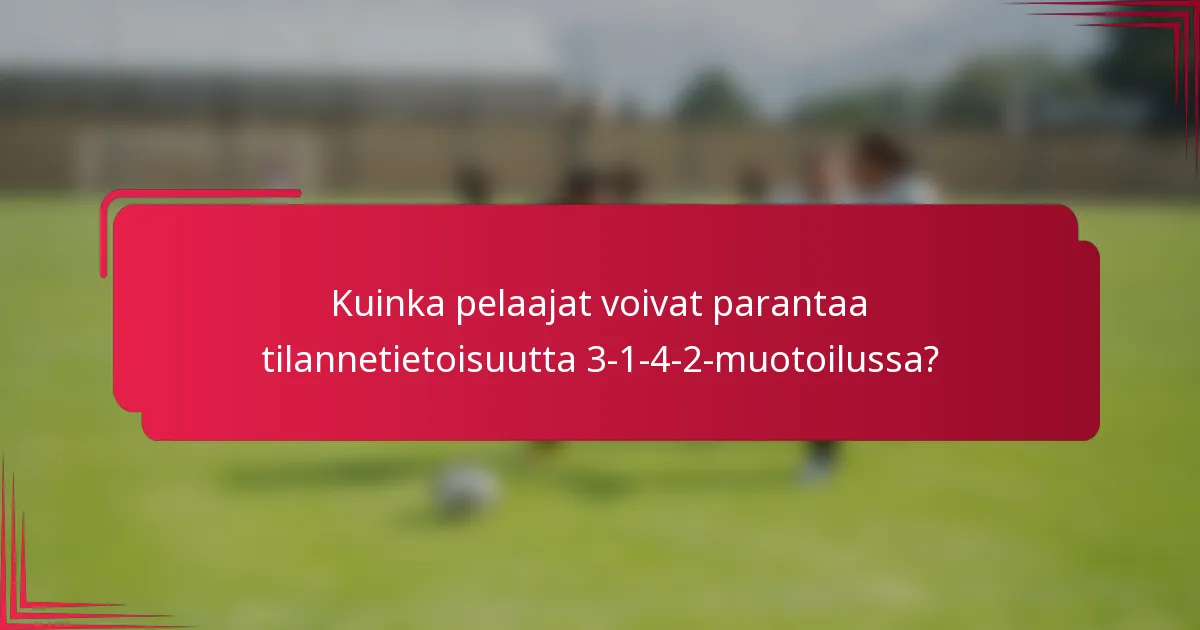 Kuinka pelaajat voivat parantaa tilannetietoisuutta 3-1-4-2-muotoilussa?