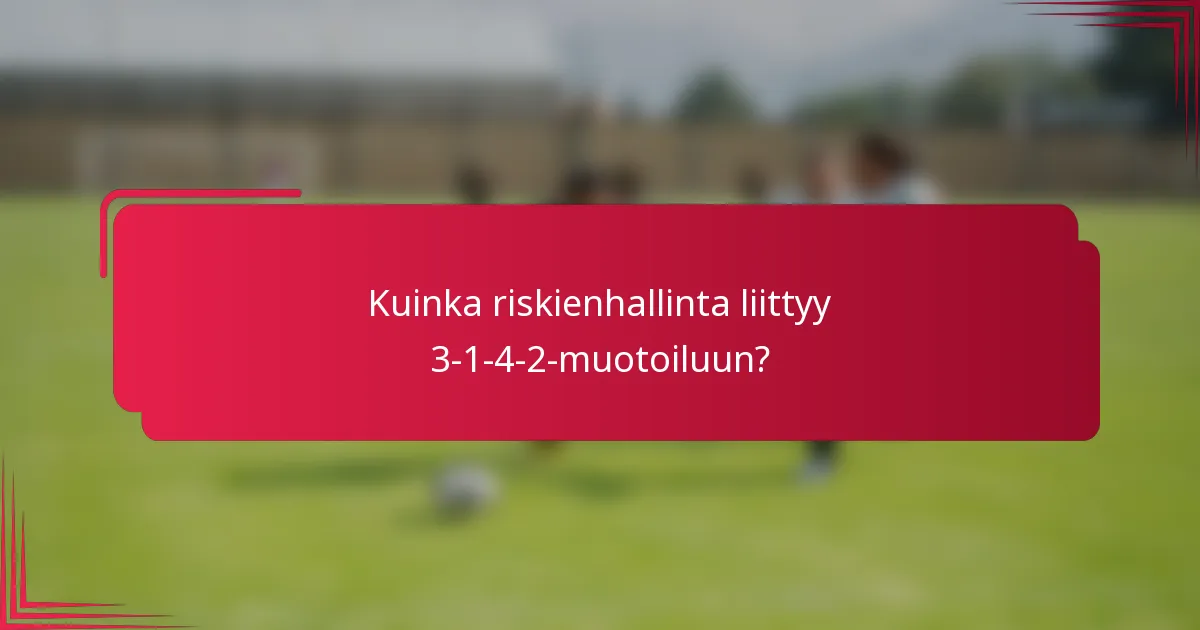Kuinka riskienhallinta liittyy 3-1-4-2-muotoiluun?