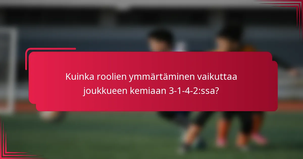 Kuinka roolien ymmärtäminen vaikuttaa joukkueen kemiaan 3-1-4-2:ssa?