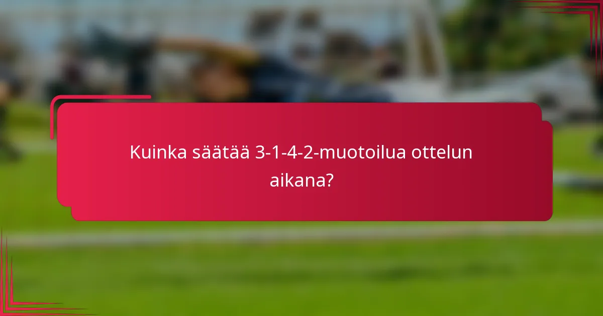 Kuinka säätää 3-1-4-2-muotoilua ottelun aikana?