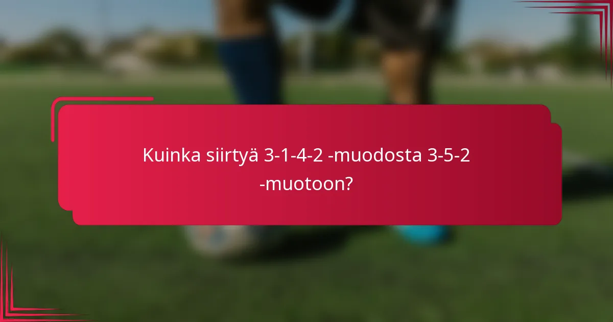 Kuinka siirtyä 3-1-4-2 -muodosta 3-5-2 -muotoon?