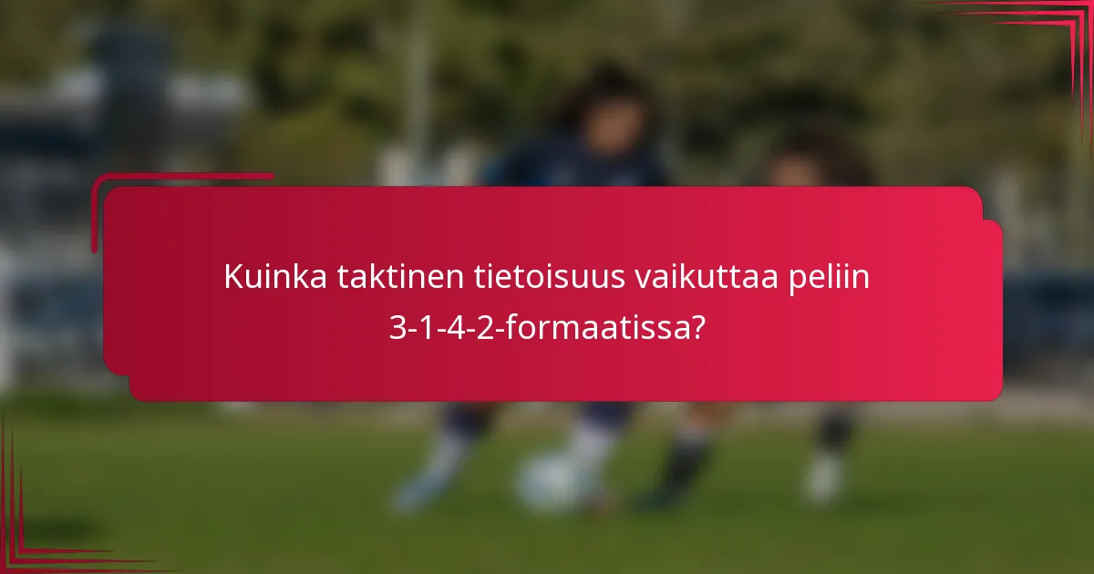 Kuinka taktinen tietoisuus vaikuttaa peliin 3-1-4-2-formaatissa?