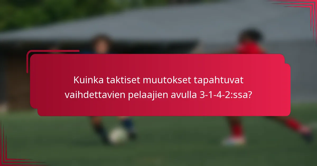 Kuinka taktiset muutokset tapahtuvat vaihdettavien pelaajien avulla 3-1-4-2:ssa?