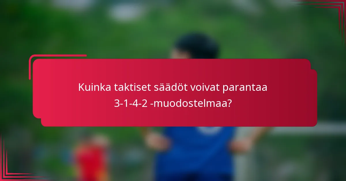Kuinka taktiset säädöt voivat parantaa 3-1-4-2 -muodostelmaa?