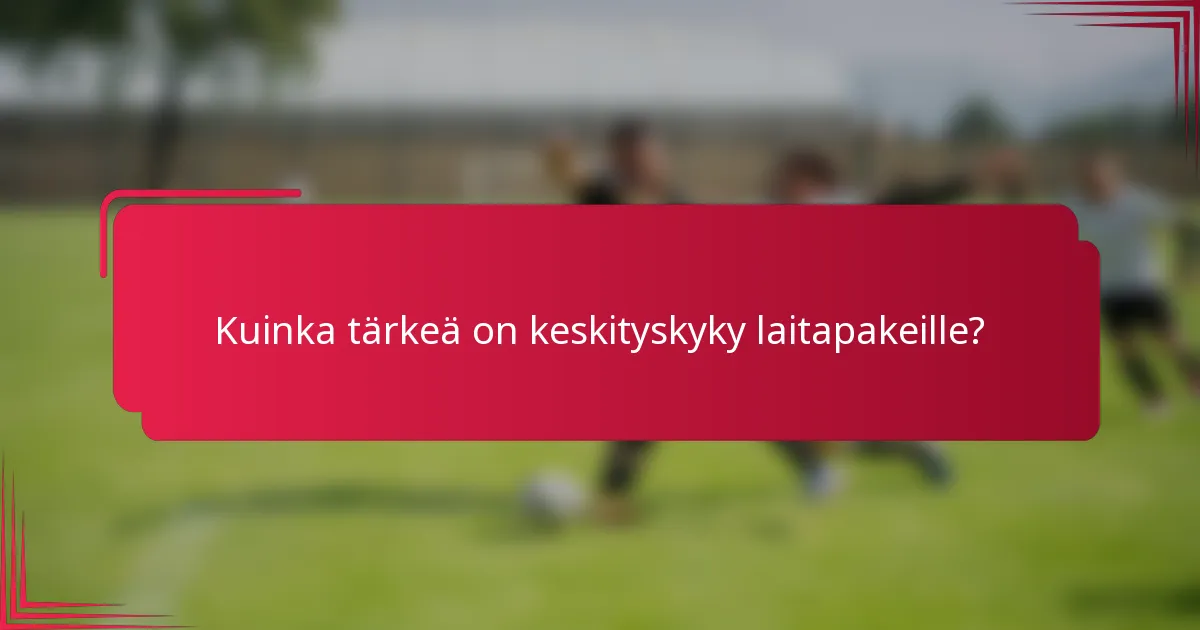 Kuinka tärkeä on keskityskyky laitapakeille?
