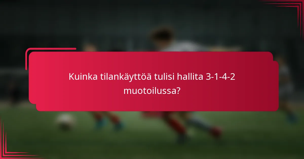 Kuinka tilankäyttöä tulisi hallita 3-1-4-2 muotoilussa?