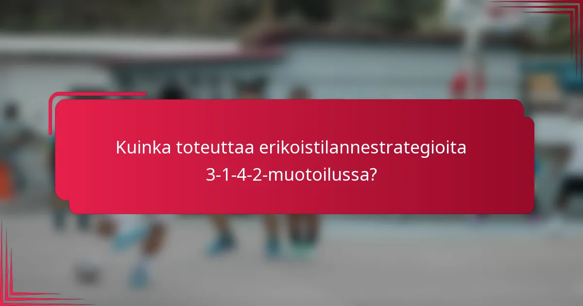 Kuinka toteuttaa erikoistilannestrategioita 3-1-4-2-muotoilussa?