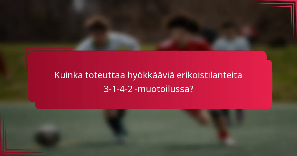 Kuinka toteuttaa hyökkääviä erikoistilanteita 3-1-4-2 -muotoilussa?