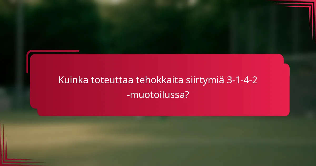 Kuinka toteuttaa tehokkaita siirtymiä 3-1-4-2 -muotoilussa?