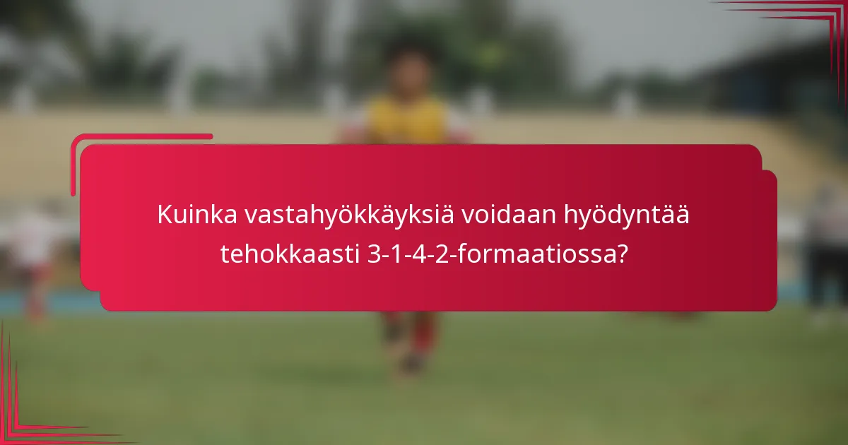 Kuinka vastahyökkäyksiä voidaan hyödyntää tehokkaasti 3-1-4-2-formaatiossa?