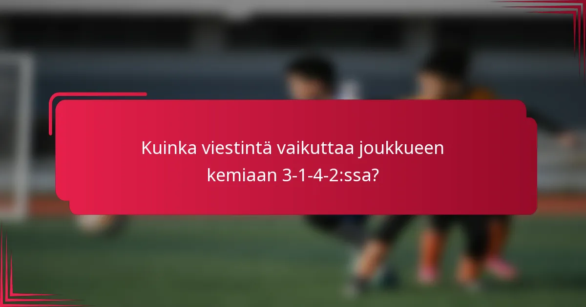 Kuinka viestintä vaikuttaa joukkueen kemiaan 3-1-4-2:ssa?