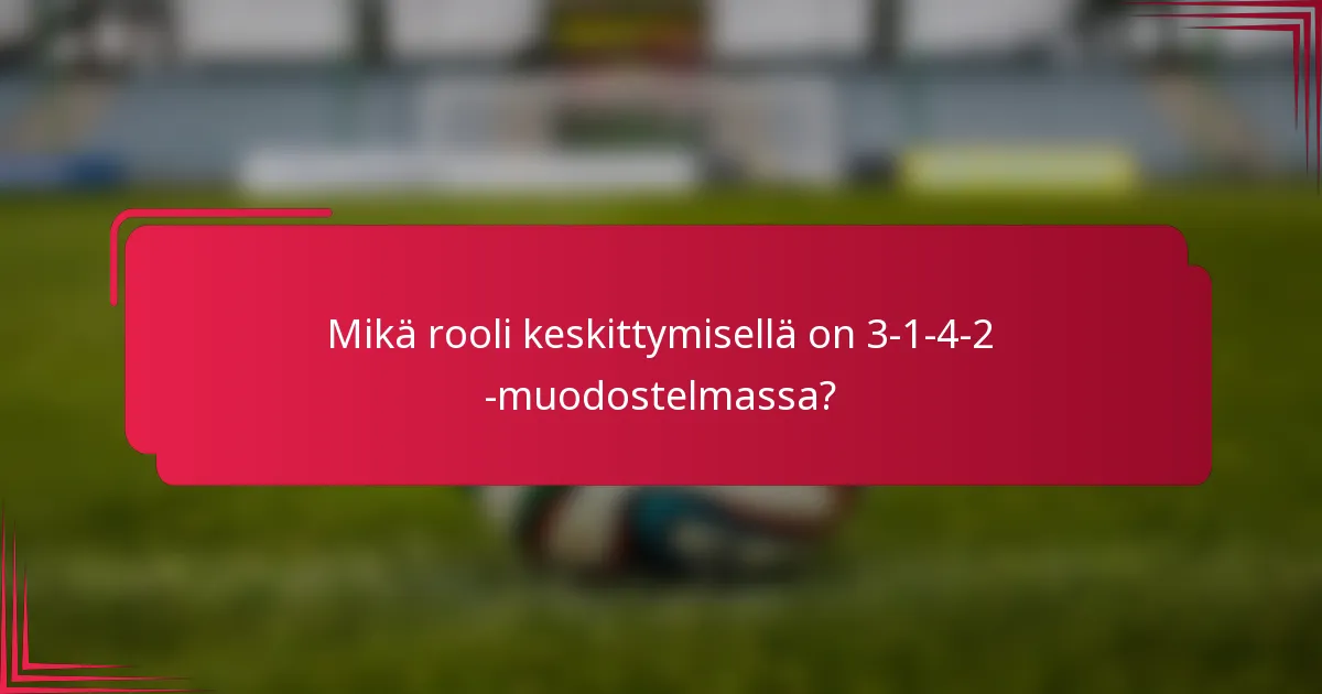 Mikä rooli keskittymisellä on 3-1-4-2 -muodostelmassa?