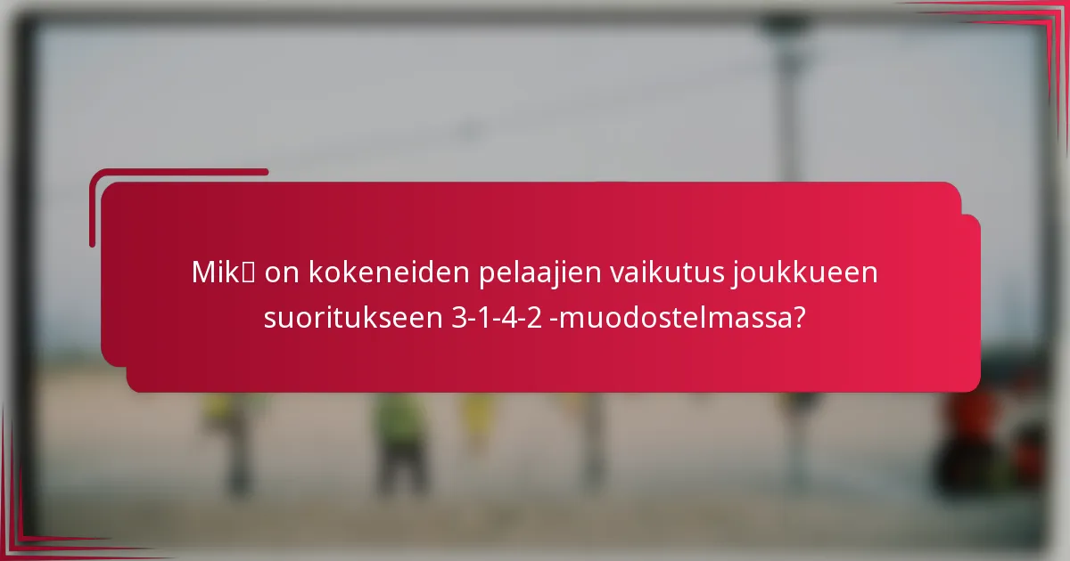 Mikä on kokeneiden pelaajien vaikutus joukkueen suoritukseen 3-1-4-2 -muodostelmassa?
