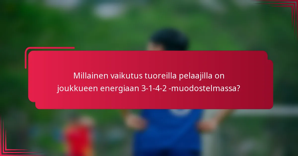 Millainen vaikutus tuoreilla pelaajilla on joukkueen energiaan 3-1-4-2 -muodostelmassa?