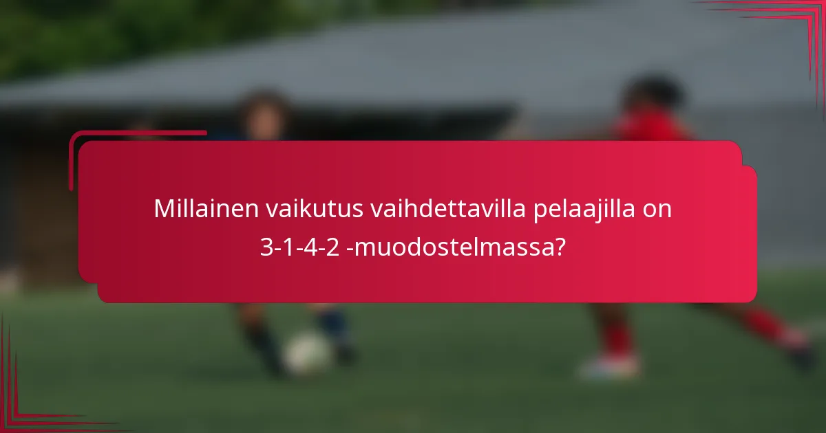 Millainen vaikutus vaihdettavilla pelaajilla on 3-1-4-2 -muodostelmassa?