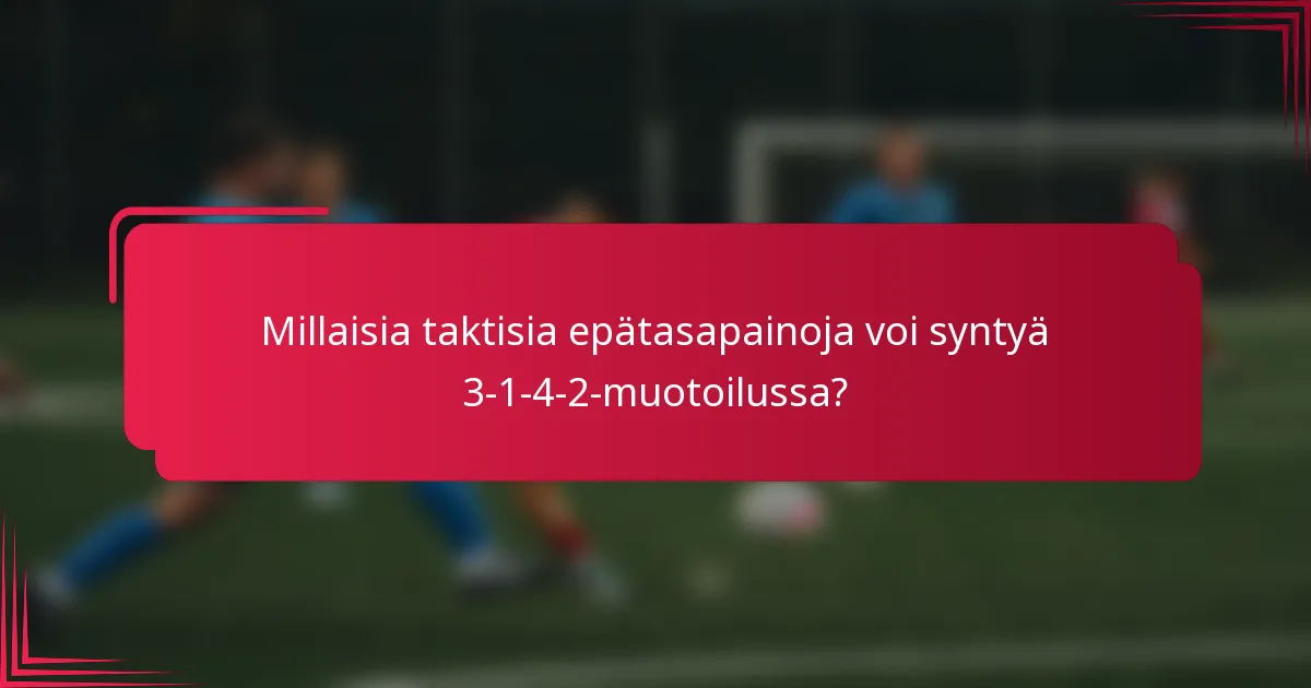 Millaisia taktisia epätasapainoja voi syntyä 3-1-4-2-muotoilussa?