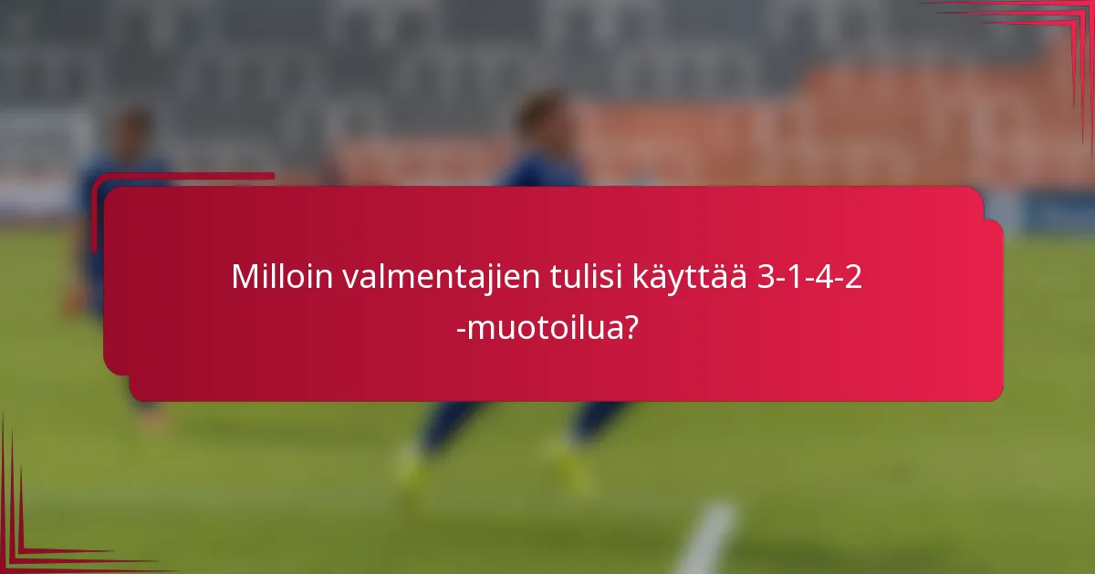 Milloin valmentajien tulisi käyttää 3-1-4-2 -muotoilua?