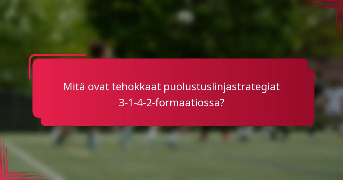 Mitä ovat tehokkaat puolustuslinjastrategiat 3-1-4-2-formaatiossa?