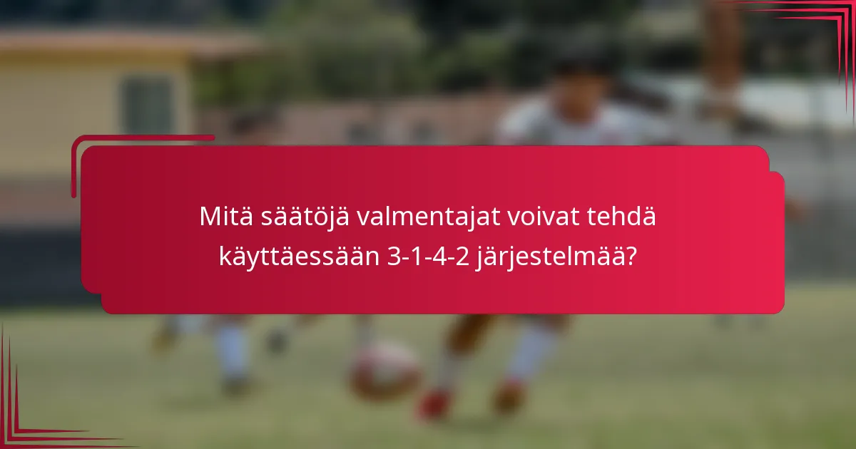 Mitä säätöjä valmentajat voivat tehdä käyttäessään 3-1-4-2 järjestelmää?