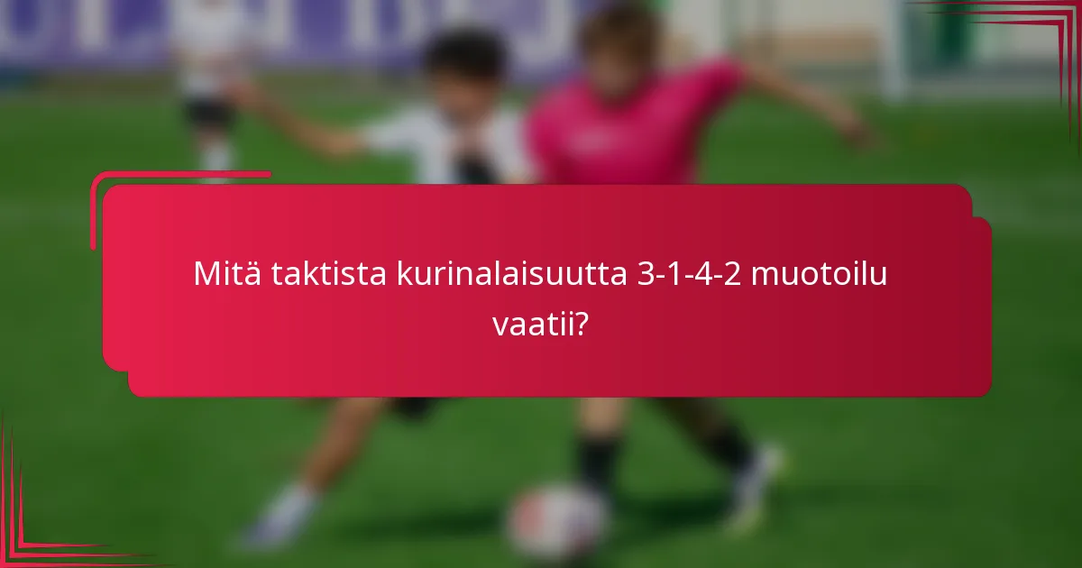 Mitä taktista kurinalaisuutta 3-1-4-2 muotoilu vaatii?