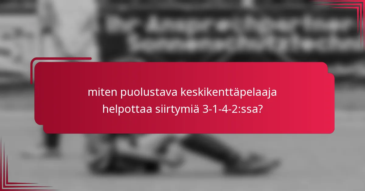 miten puolustava keskikenttäpelaaja helpottaa siirtymiä 3-1-4-2:ssa?