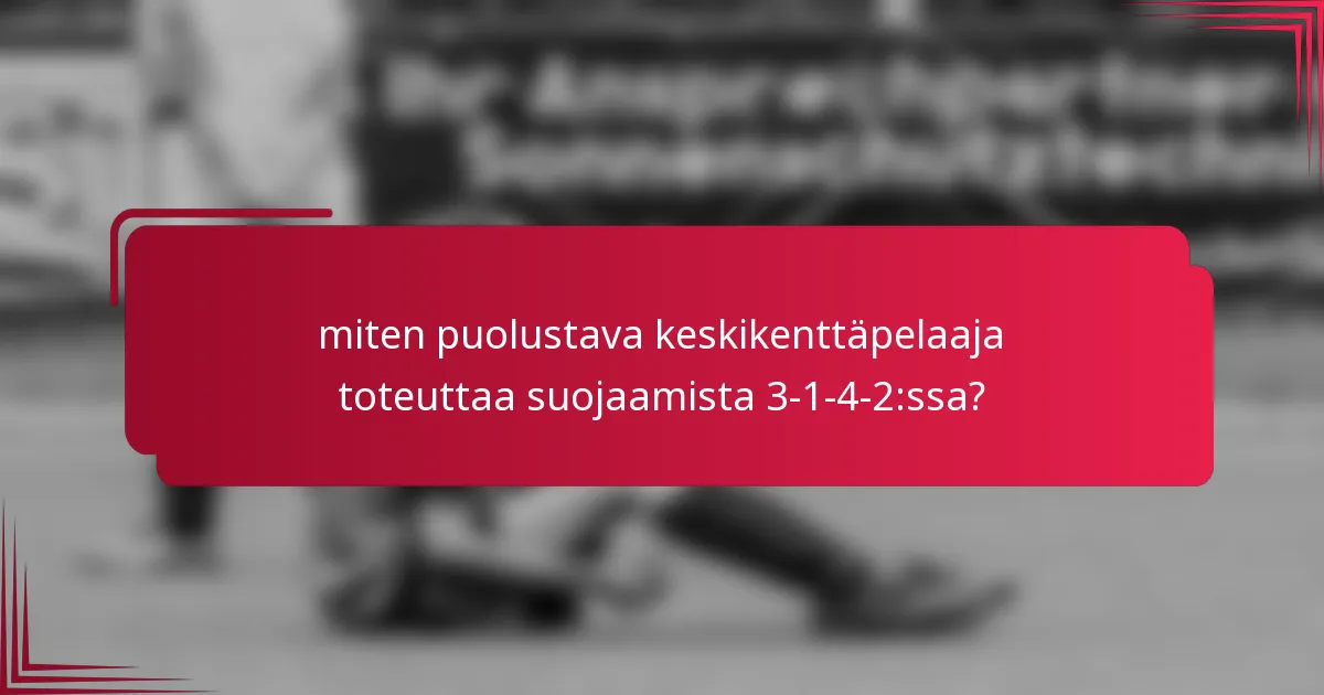 miten puolustava keskikenttäpelaaja toteuttaa suojaamista 3-1-4-2:ssa?