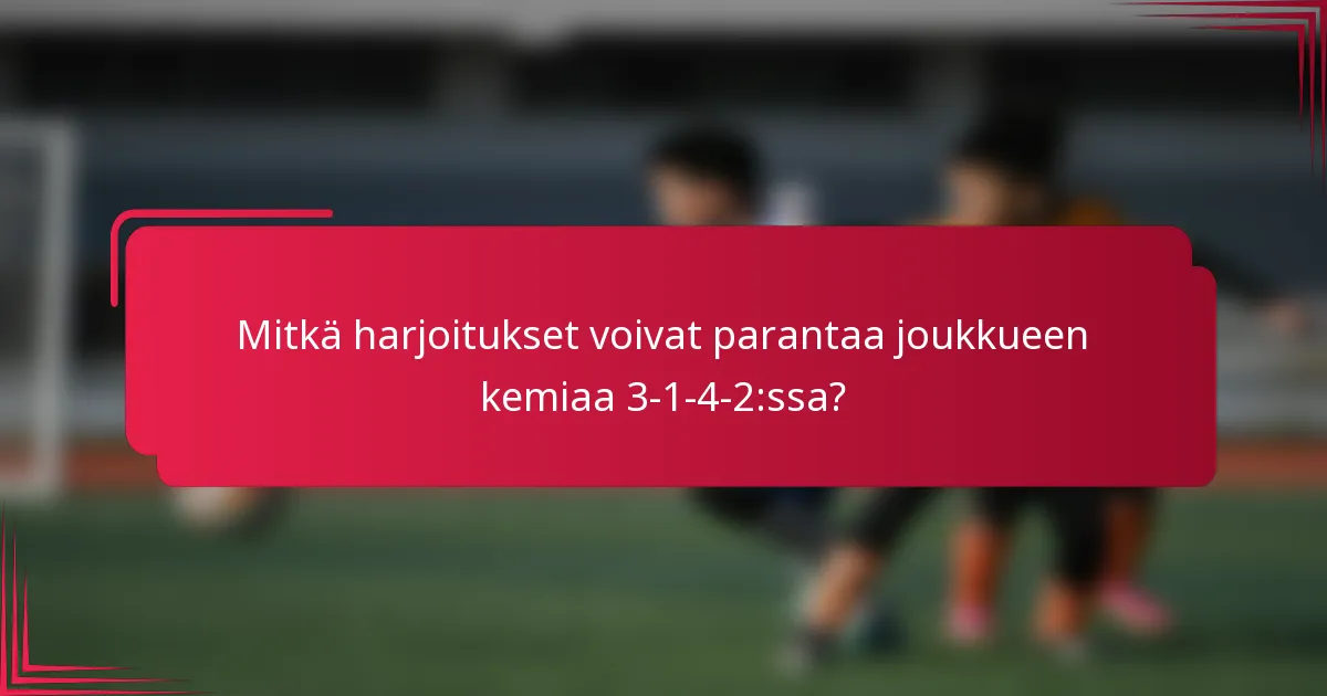 Mitkä harjoitukset voivat parantaa joukkueen kemiaa 3-1-4-2:ssa?