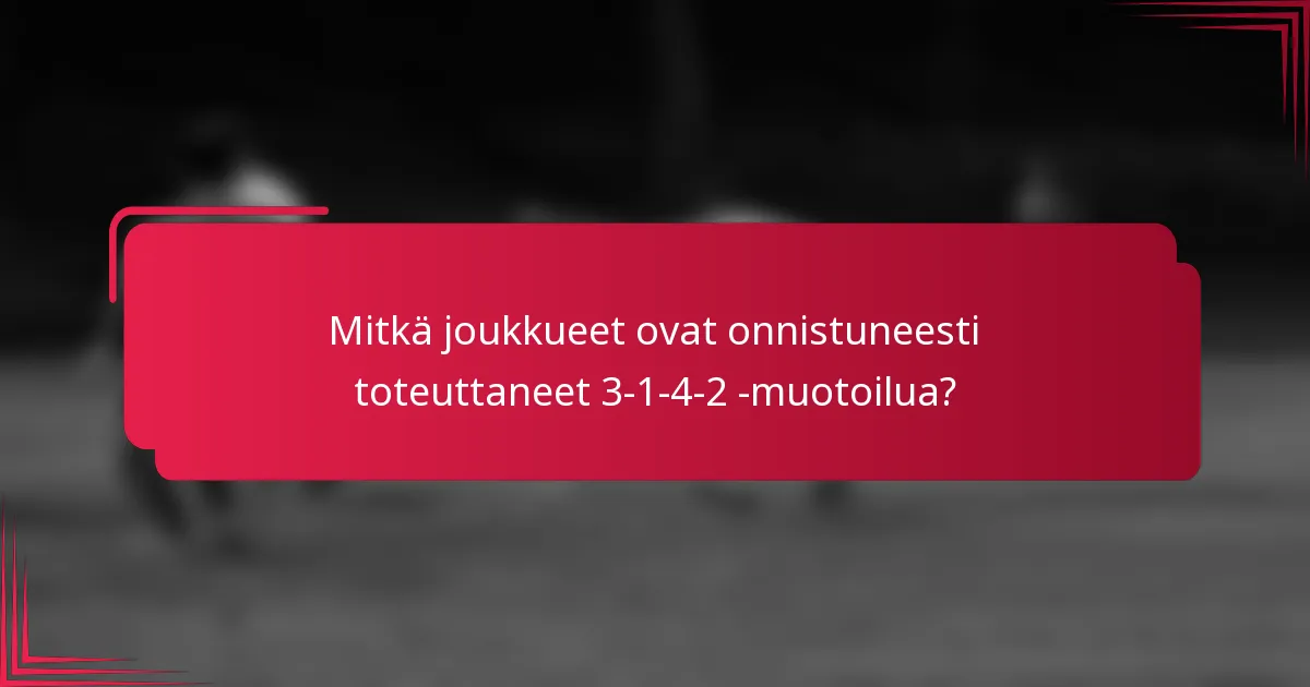 Mitkä joukkueet ovat onnistuneesti toteuttaneet 3-1-4-2 -muotoilua?