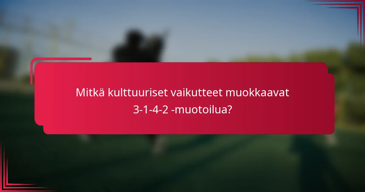 Mitkä kulttuuriset vaikutteet muokkaavat 3-1-4-2 -muotoilua?