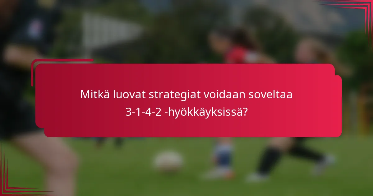 Mitkä luovat strategiat voidaan soveltaa 3-1-4-2 -hyökkäyksissä?