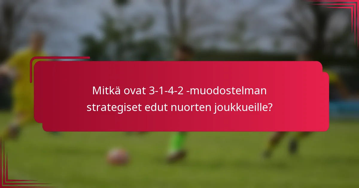 Mitkä ovat 3-1-4-2 -muodostelman strategiset edut nuorten joukkueille?