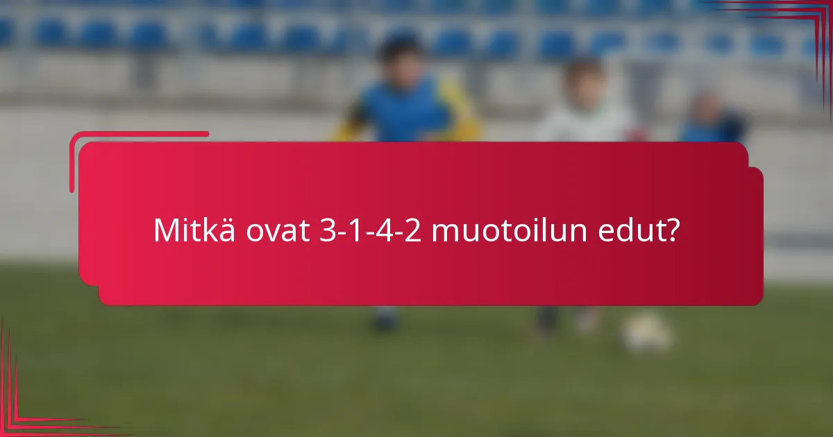 Mitkä ovat 3-1-4-2 muotoilun edut?