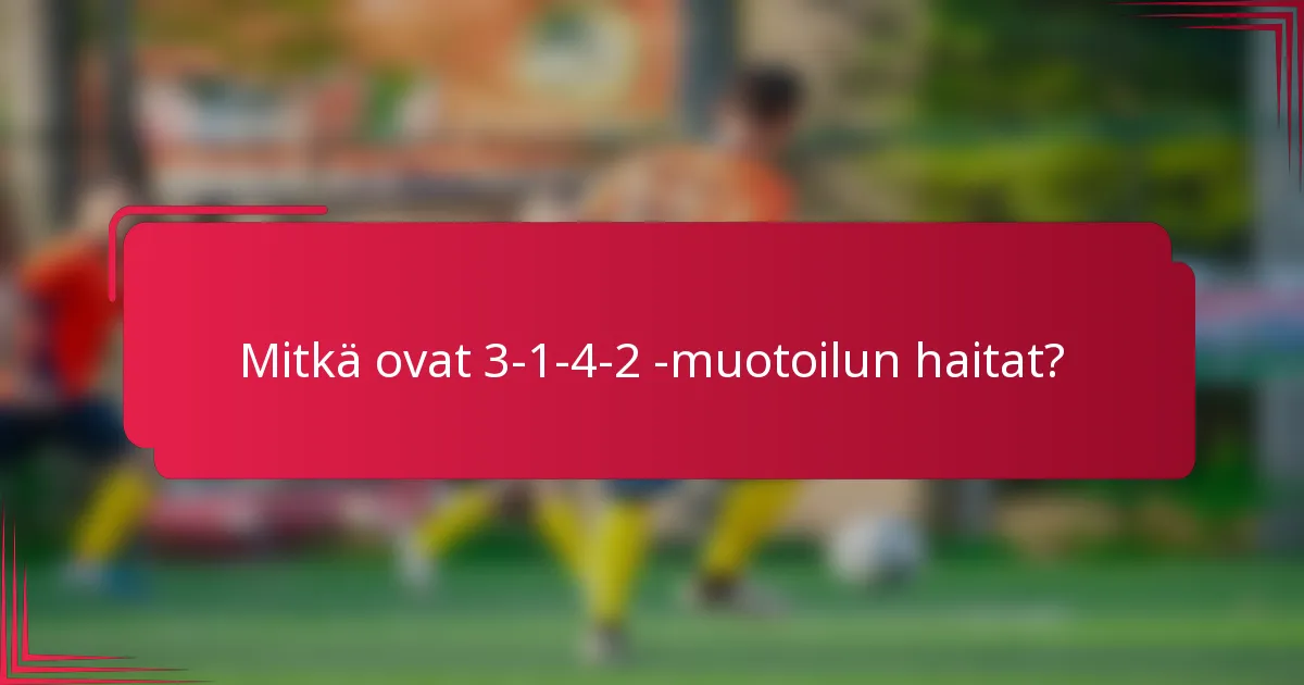 Mitkä ovat 3-1-4-2 -muotoilun haitat?