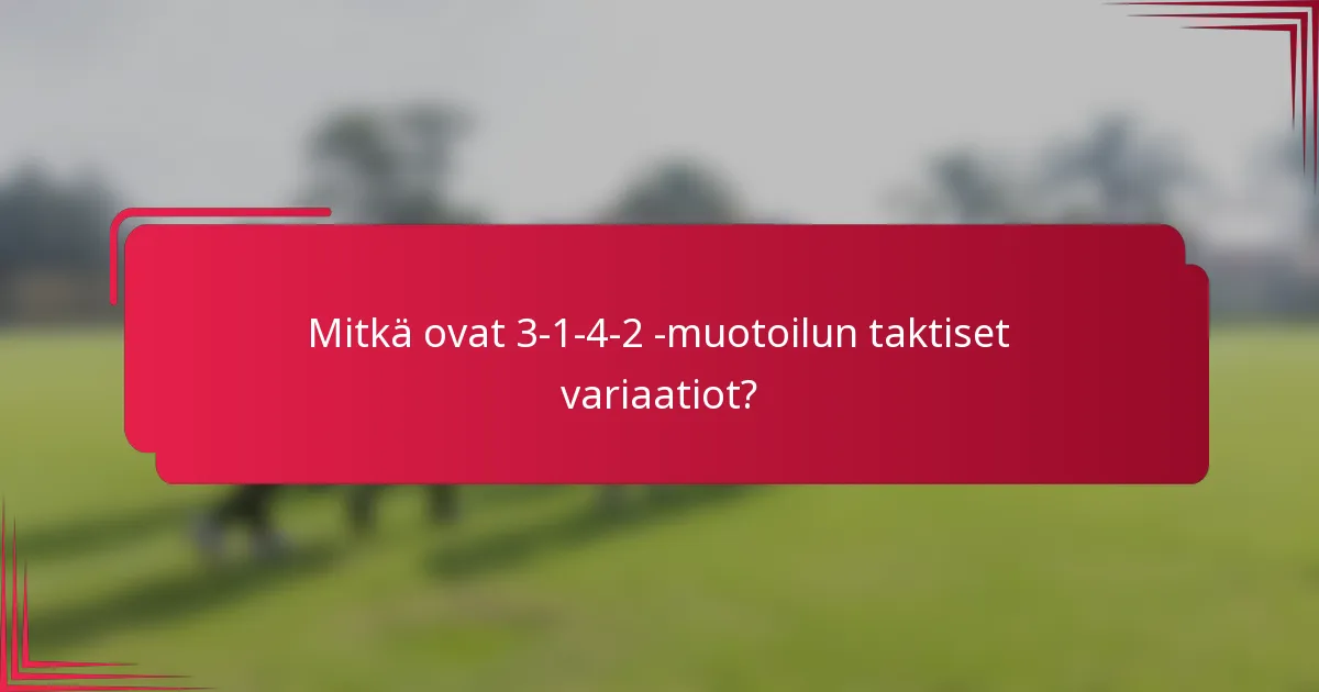 Mitkä ovat 3-1-4-2 -muotoilun taktiset variaatiot?