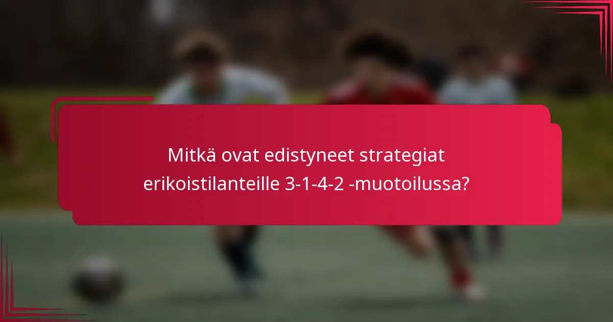 Mitkä ovat edistyneet strategiat erikoistilanteille 3-1-4-2 -muotoilussa?