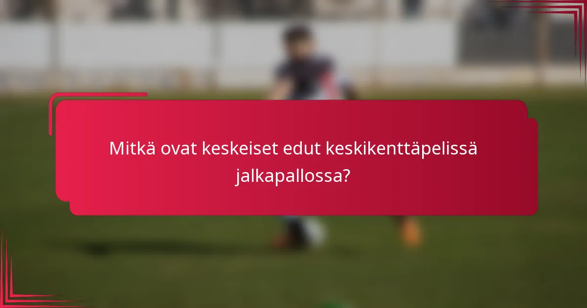 Mitkä ovat keskeiset edut keskikenttäpelissä jalkapallossa?